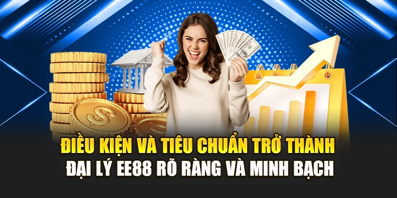 Điều kiện và tiêu chuẩn trở thành đại lý EE88 rõ ràng và minh bạch