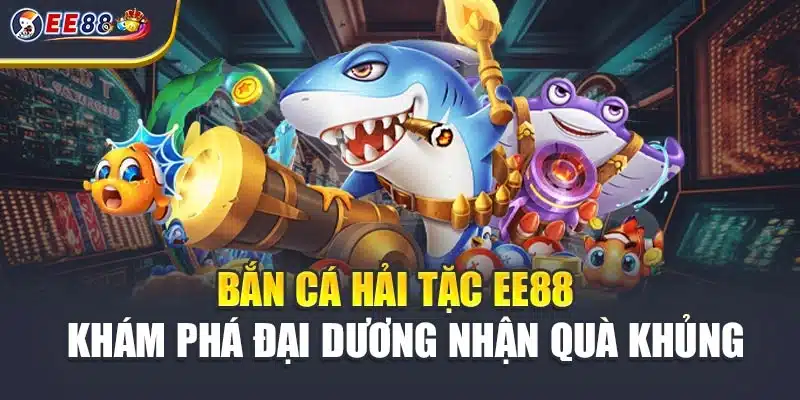 Bắn Cá Hải Tặc EE88 - Khám Phá Đại Dương Nhận Quà Khủng
