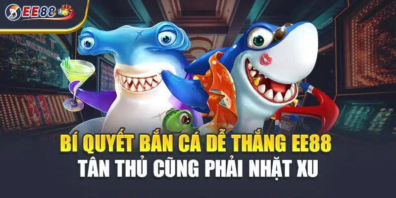 Bí Quyết Bắn Cá Dễ Thắng EE88 - Tân Thủ Cũng Phải Nhặt Xu