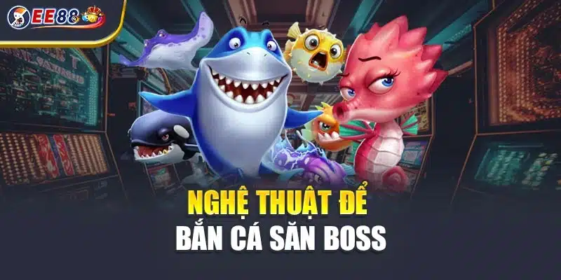 Nghệ thuật để bắn cá săn boss