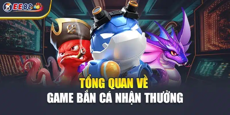 Tổng quan về game bắn cá nhận thưởng