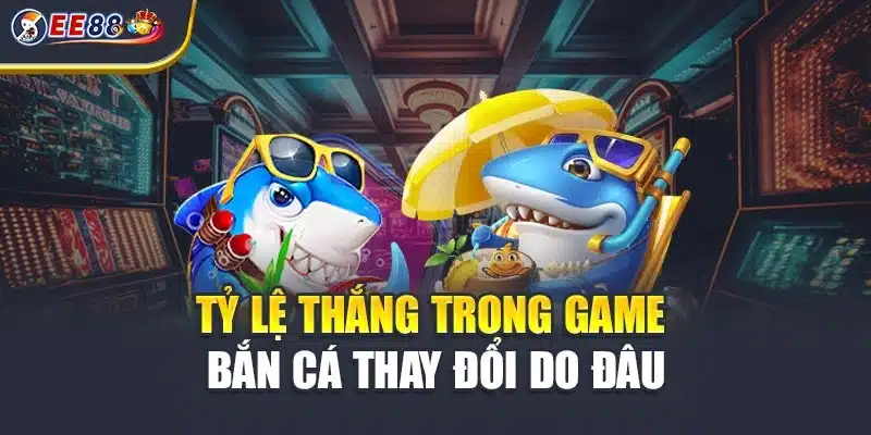 Tỷ lệ thắng trong game bắn cá thay đổi do đâu